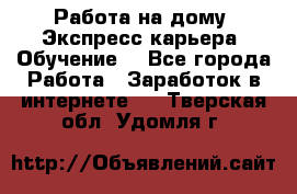 Работа на дому. Экспресс-карьера. Обучение. - Все города Работа » Заработок в интернете   . Тверская обл.,Удомля г.